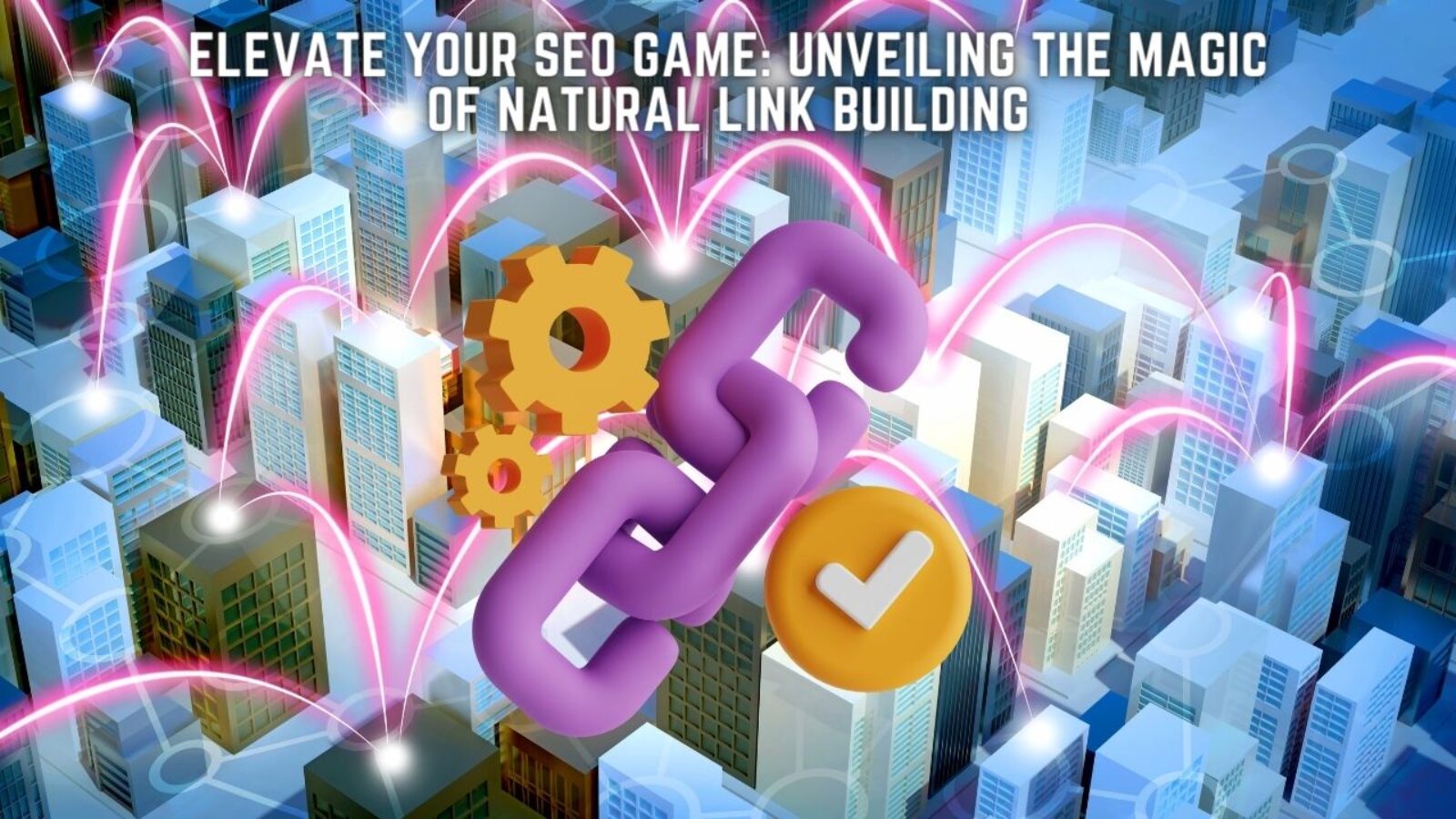 Elevate Your SEO Game: Unveiling the Magic of Natural Link Building