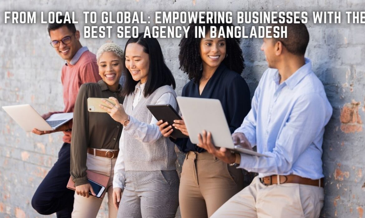 From Local to Global: Empowering Businesses with the Best SEO Agency in Bangladesh