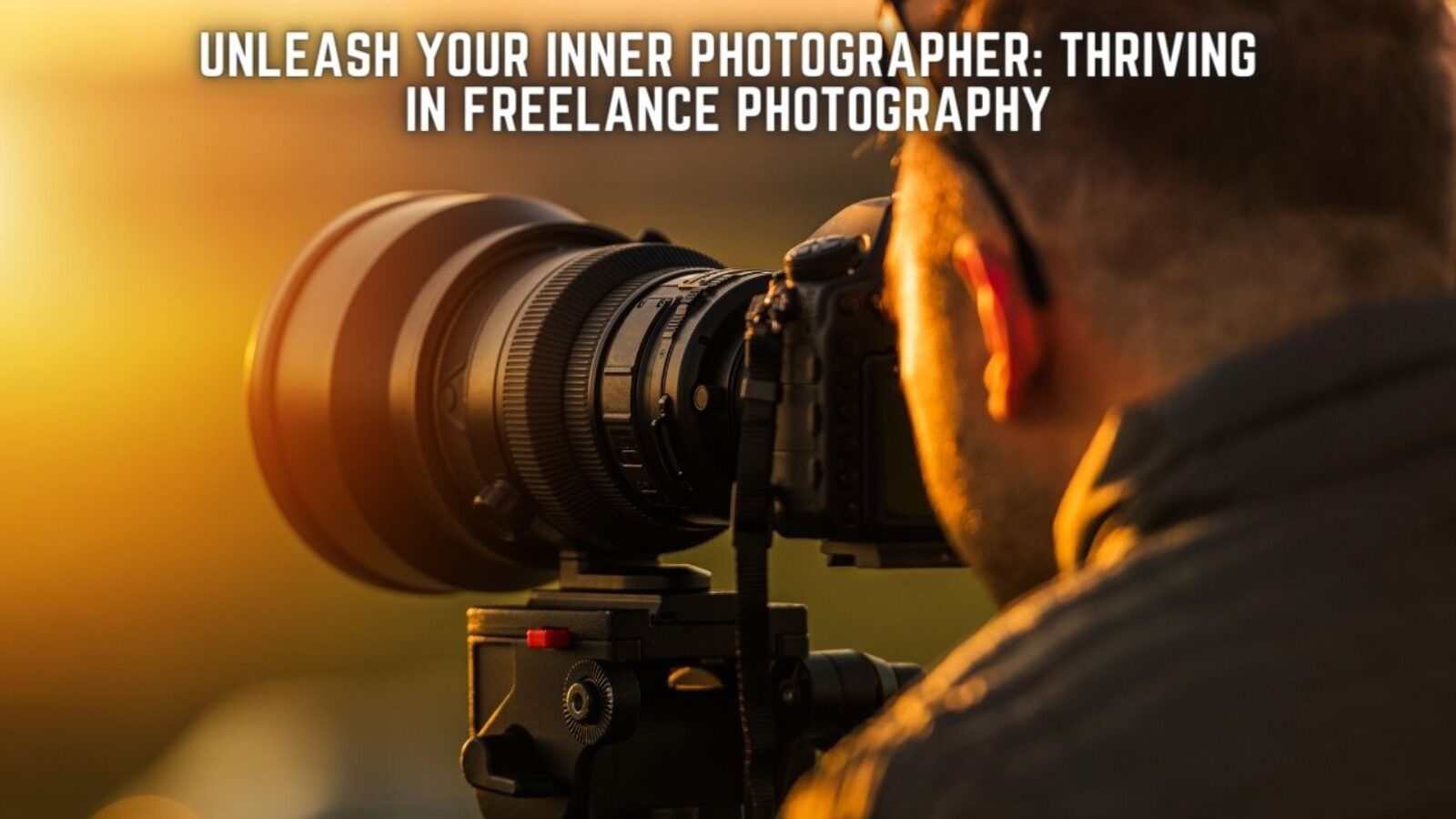 Unleash Your Inner Photographer: Thriving in Freelance Photography