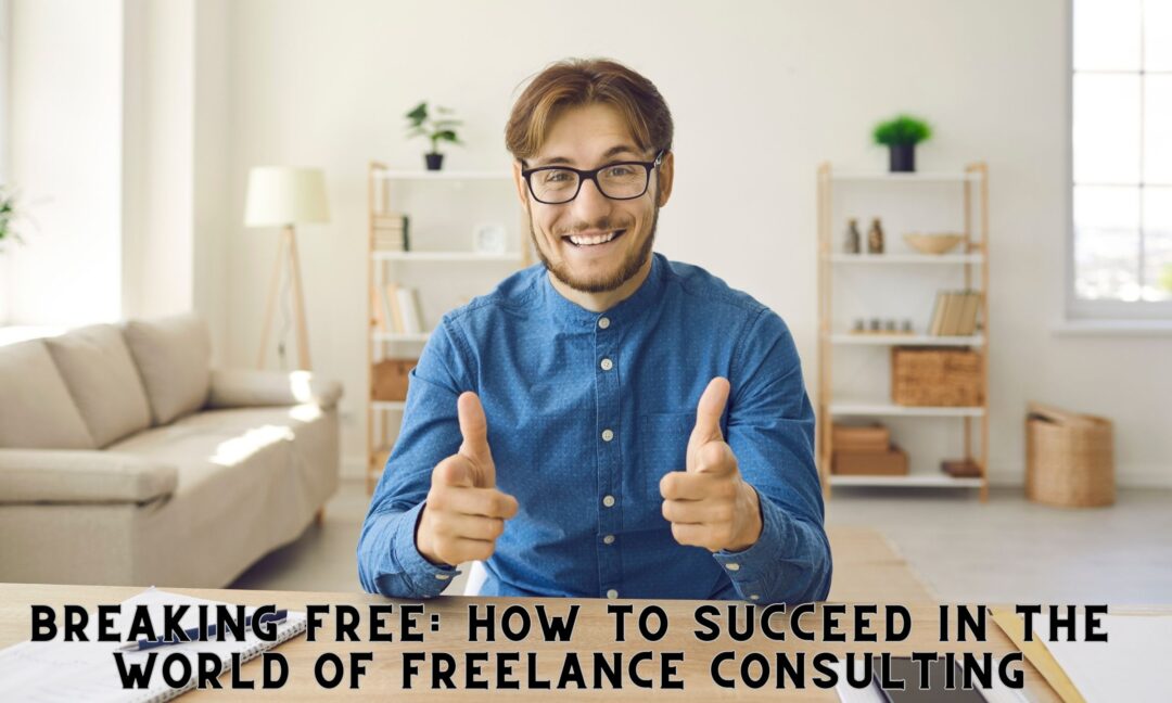 Breaking Free How to Succeed in the World of Freelance Consulting -