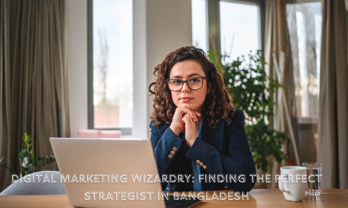 Digital Marketing Wizardry: Finding the Perfect Strategist in Bangladesh
