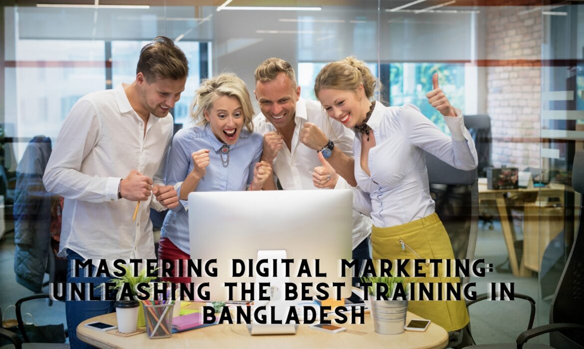 Mastering Digital Marketing: Unleashing the Best Training in Bangladesh
