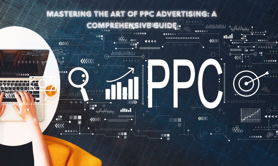 Mastering the Art of PPC Advertising A Comprehensive Guide -