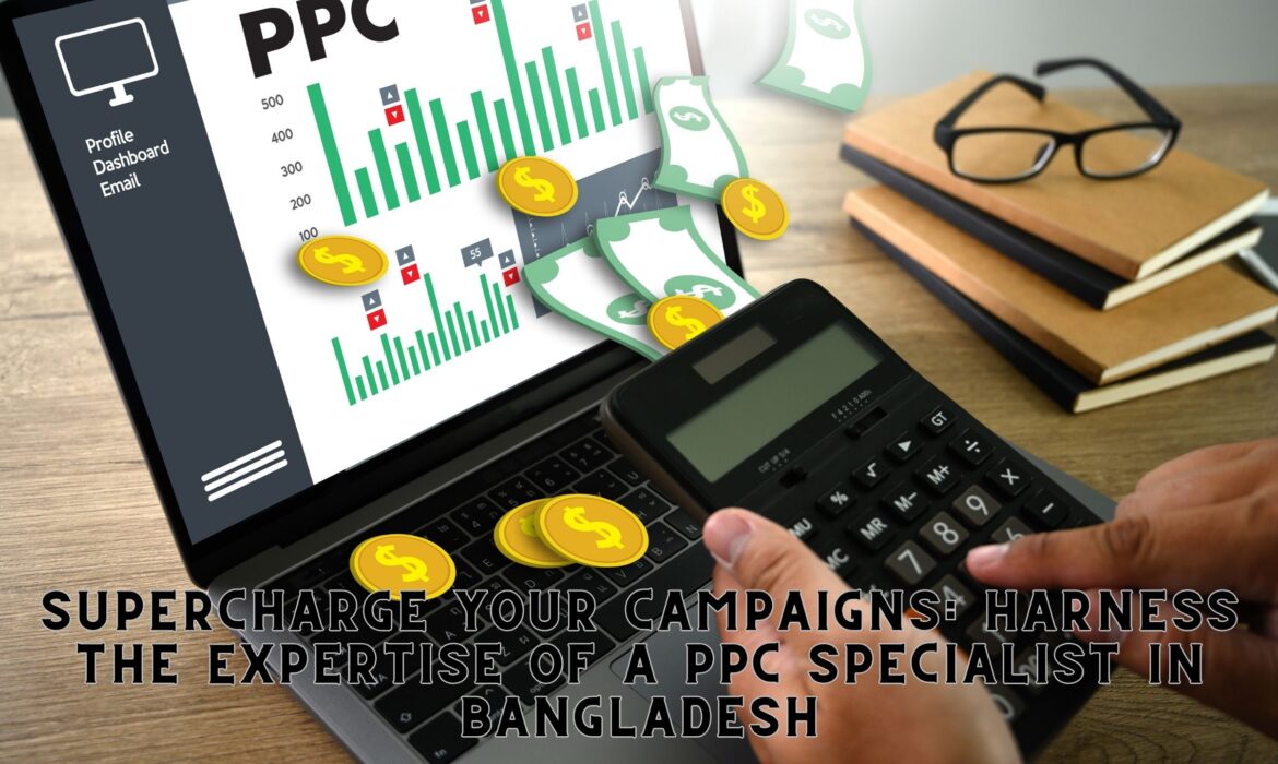 Supercharge Your Campaigns: Harness the Expertise of a PPC Specialist in Bangladesh