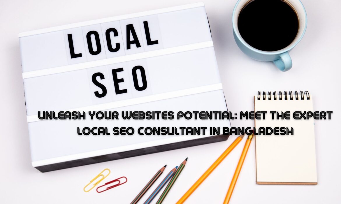 Unleash Your Websites Potential: Meet the Expert Local SEO Consultant in Bangladesh