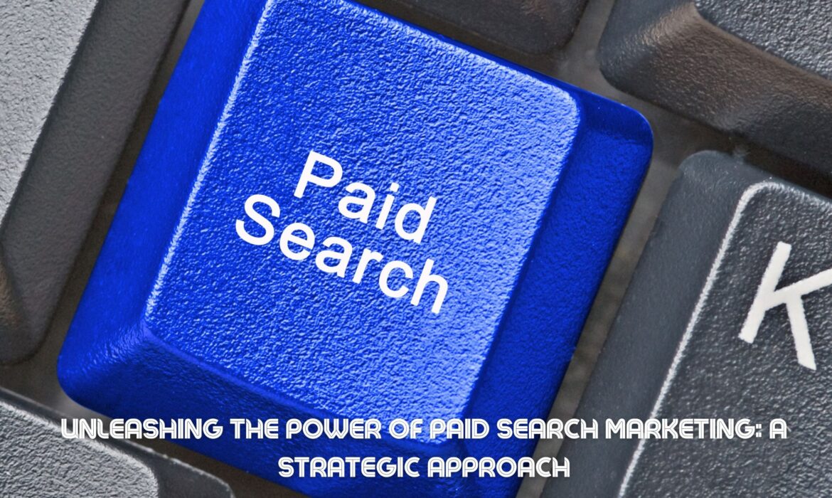 Unleashing the Power of Paid Search Marketing: A Strategic Approach